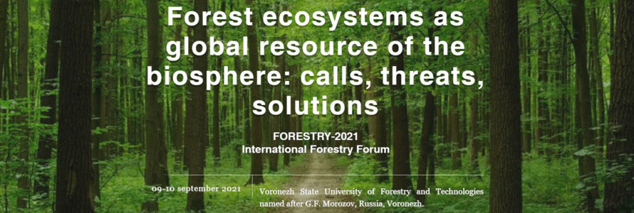 Международный лесной форум «Лесные экосистемы как глобальный ресурс биосферы: вызовы, угрозы, пути решения. Forestry – 2021»